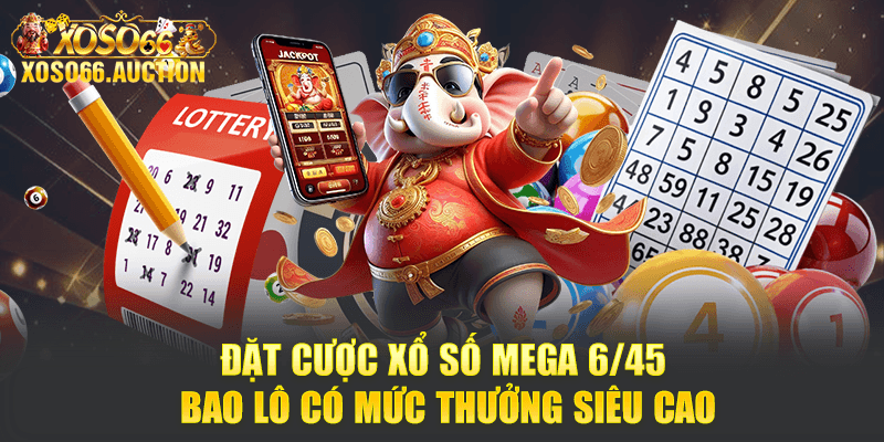 Đặt cược xổ số Mega 6/45 bao lô có mức thưởng siêu cao