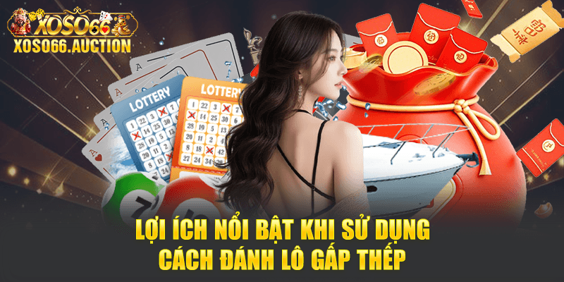 Lợi ích nổi bật khi sử dụng cách đánh lô gấp thếp