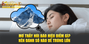 Mơ Thấy Núi Báo Hiệu Điềm Gì? Nên Đánh Số Nào Để Trúng Lớn
