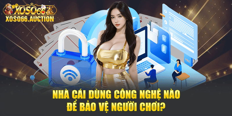 Nhà cái dùng công nghệ nào để bảo vệ người chơi?