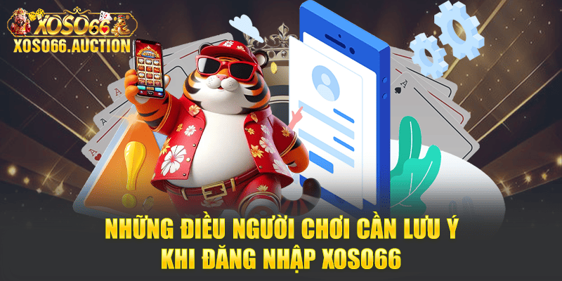 Những điều người chơi cần lưu ý khi đăng nhập Xoso66