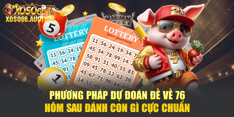 Phương pháp dự đoán đề về 76 hôm sau đánh con gì cực chuẩn