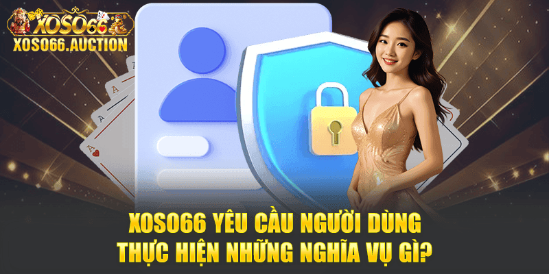 Chính sách bảo mật Xoso66 yêu cầu người dùng thực hiện những nghĩa vụ gì?