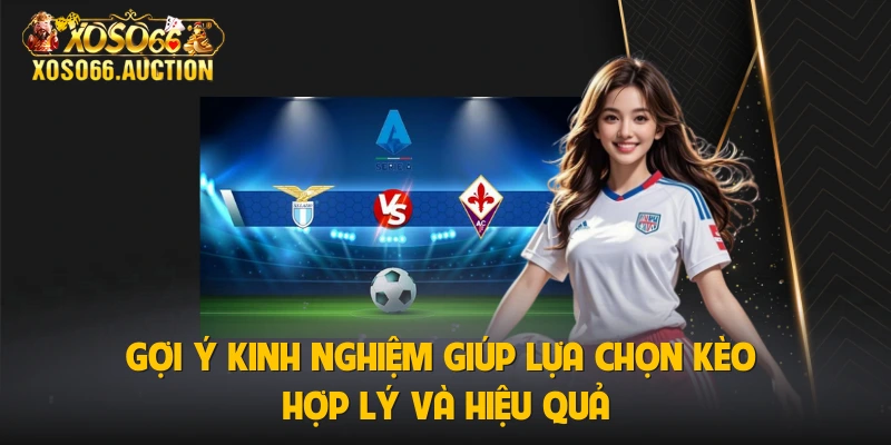 Gợi ý kinh nghiệm giúp lựa chọn kèo hợp lý và hiệu quả